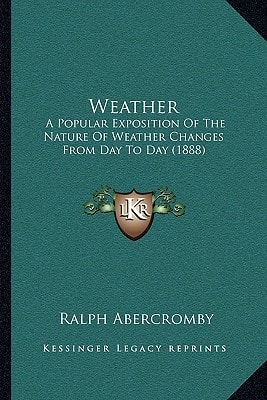 Weather: A Popular Exposition Of The Nature Of Weather Changes From Day To Day (1888)