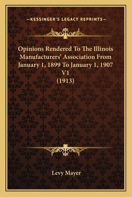 Opinions Rendered to the Illinois Manufacturers Association from January 1, 1899 to January 1, 1907 V1 (1913)