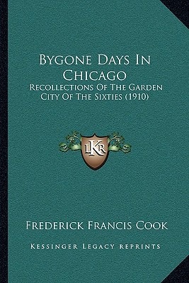 Bygone Days In Chicago: Recollections Of The Garden City Of The Sixties (1910)