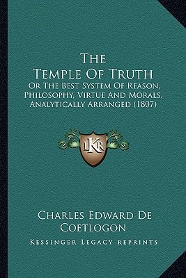 The Temple Of Truth: Or The Best System Of Reason, Philosophy, Virtue And Morals, Analytically Arranged (1807)