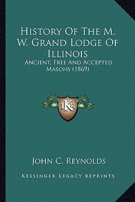 History Of The M. W. Grand Lodge Of Illinois: Ancient, Free And Accepted Masons (1869)