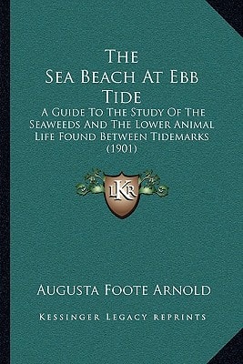 The Sea Beach At Ebb Tide: A Guide To The Study Of The Seaweeds And The Lower Animal Life Found Between Tidemarks (1901)