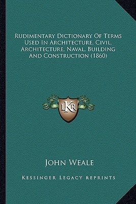 Rudimentary Dictionary Of Terms Used In Architecture, Civil, Architecture, Naval, Building And Construction (1860)
