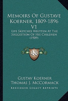 Memoirs Of Gustave Koerner, 1809-1896 V1: Life Sketches Written At The Suggestion Of His Children (1909)