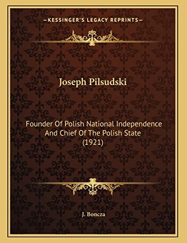 Joseph Pilsudski: Founder Of Polish National Independence And Chief Of The Polish State (1921)