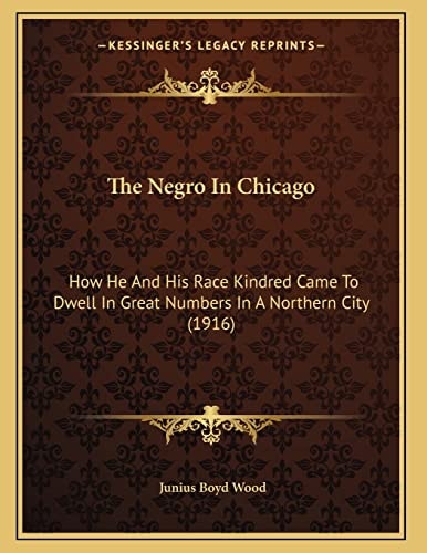 The Negro In Chicago: How He And His Race Kindred Came To Dwell In Great Numbers In A Northern City (1916)