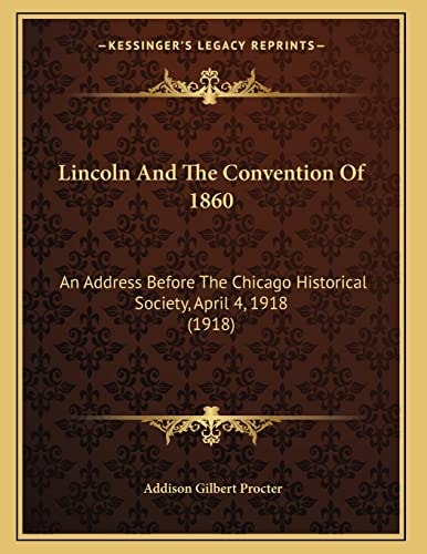 Lincoln And The Convention Of 1860: An Address Before The Chicago Historical Society, April 4, 1918 (1918)