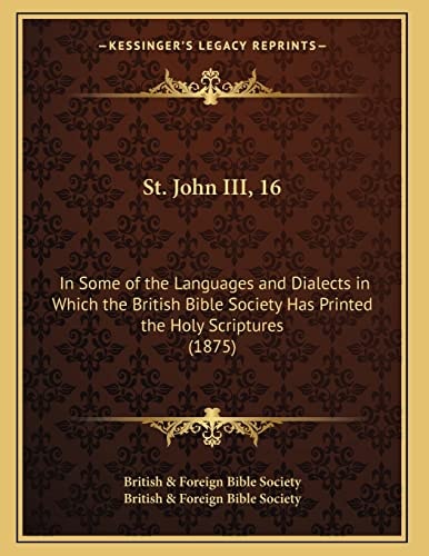 St. John III, 16: In Some of the Languages and Dialects in Which the British Bible Society Has Printed the Holy Scriptures (1875)