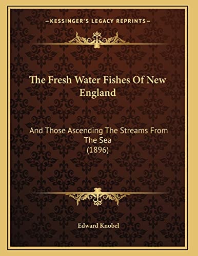 The Fresh Water Fishes Of New England: And Those Ascending The Streams From The Sea (1896)