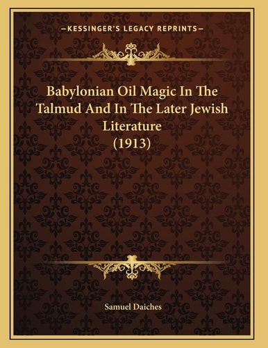 Babylonian Oil Magic In The Talmud And In The Later Jewish Literature (1913)