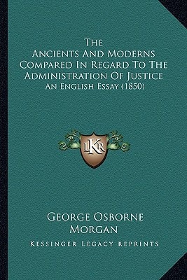 The Ancients And Moderns Compared In Regard To The Administration Of Justice: An English Essay (1850)