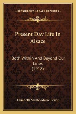 Present Day Life in Alsace: Both Within and Beyond Our Lines (1918)