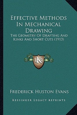 Effective Methods In Mechanical Drawing: The Geometry Of Drafting And Kinks And Short Cuts (1913)