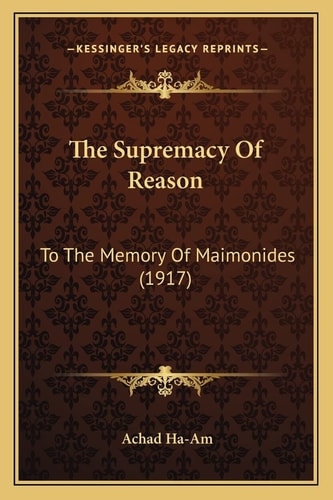 The Supremacy Of Reason: To The Memory Of Maimonides (1917)