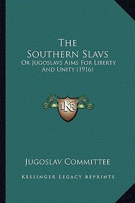 The Southern Slavs: Or Jugoslavs Aims For Liberty And Unity (1916)