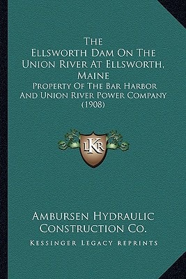 The Ellsworth Dam On The Union River At Ellsworth, Maine: Property Of The Bar Harbor And Union River Power Company (1908)