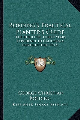 Roeding's Practical Planter's Guide: The Result Of Thirty Years Experience In California Horticulture (1915)