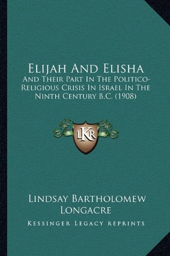 Elijah And Elisha: And Their Part In The Politico-Religious Crisis In Israel In The Ninth Century B.C. (1908)