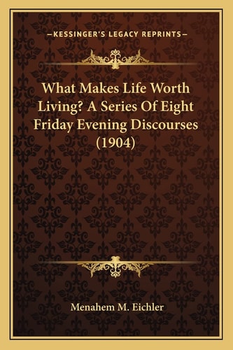 What Makes Life Worth Living? A Series Of Eight Friday Evening Discourses (1904)