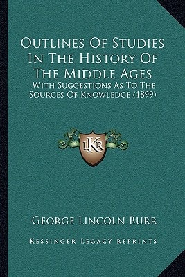Outlines Of Studies In The History Of The Middle Ages: With Suggestions As To The Sources Of Knowledge (1899)