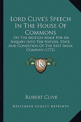 Lord Clive's Speech In The House Of Commons: On The Motion Made For An Inquiry Into The Nature, State, And Condition Of The East India Company (1772)