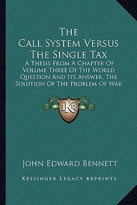 The Call System Versus The Single Tax: A Thesis From A Chapter Of Volume Three Of The World Question And Its Answer, The Solution Of The Problem Of War (1918)