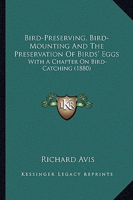 Bird-Preserving, Bird-Mounting And The Preservation Of Birds' Eggs: With A Chapter On Bird-Catching (1880)