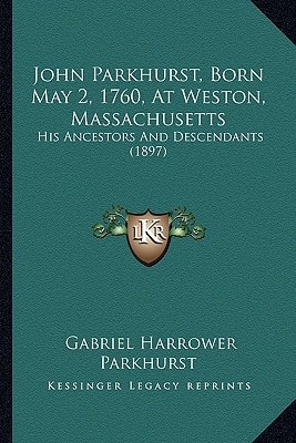 John Parkhurst, Born May 2, 1760, At Weston, Massachusetts: His Ancestors And Descendants (1897)
