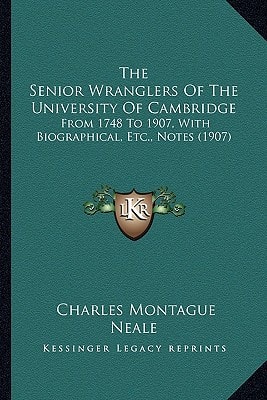 The Senior Wranglers Of The University Of Cambridge: From 1748 To 1907, With Biographical, Etc., Notes (1907)