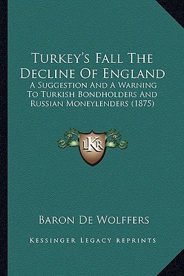 Turkey's Fall The Decline Of England: A Suggestion And A Warning To Turkish Bondholders And Russian Moneylenders (1875)