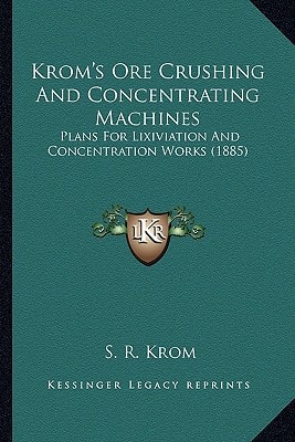 Krom's Ore Crushing And Concentrating Machines: Plans For Lixiviation And Concentration Works (1885)