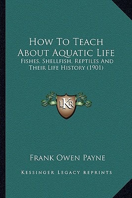 How To Teach About Aquatic Life: Fishes, Shellfish, Reptiles And Their Life History (1901)