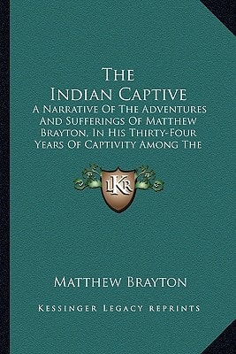 The Indian Captive: A Narrative Of The Adventures And Sufferings Of Matthew Brayton, In His Thirty-Four Years Of Captivity Among The Indians (1860)