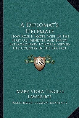 A Diplomat's Helpmate: How Rose F. Foote, Wife Of The First U.S. Minister And Envoy Extraordinary To Korea, Served Her Country In The Far East (1918)