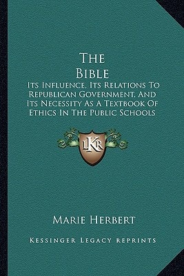 The Bible: Its Influence, Its Relations To Republican Government, And Its Necessity As A Textbook Of Ethics In The Public Schools (1876)