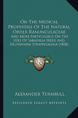 On The Medical Properties Of The Natural Order Ranunculaceae: And More Particularly On The Uses Of Sabadilla Seeds And Delphinium Straphisagria (1838)