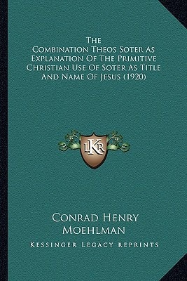 The Combination Theos Soter As Explanation Of The Primitive Christian Use Of Soter As Title And Name Of Jesus (1920)