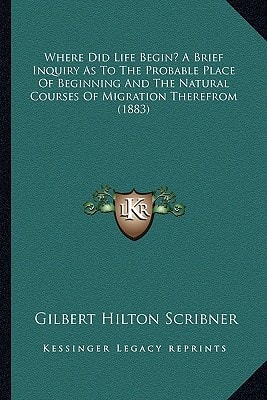 Where Did Life Begin? A Brief Inquiry As To The Probable Place Of Beginning And The Natural Courses Of Migration Therefrom (1883)