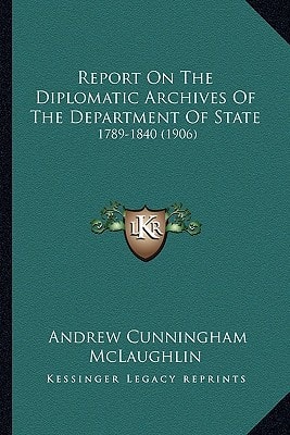 Report On The Diplomatic Archives Of The Department Of State: 1789-1840 (1906)