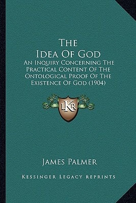 The Idea Of God: An Inquiry Concerning The Practical Content Of The Ontological Proof Of The Existence Of God (1904)