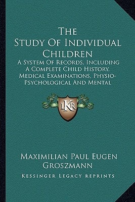 The Study Of Individual Children: A System Of Records, Including A Complete Child History, Medical Examinations, Physio-Psychological And Mental ... Case Diagnosis, Classification, Etc (1912)