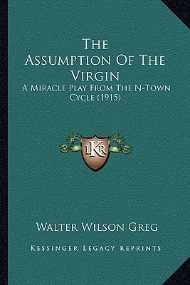 The Assumption Of The Virgin: A Miracle Play From The N-Town Cycle (1915)