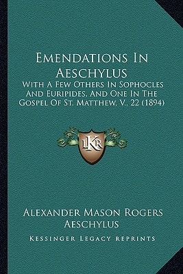 Emendations In Aeschylus: With A Few Others In Sophocles And Euripides, And One In The Gospel Of St. Matthew, V., 22 (1894)