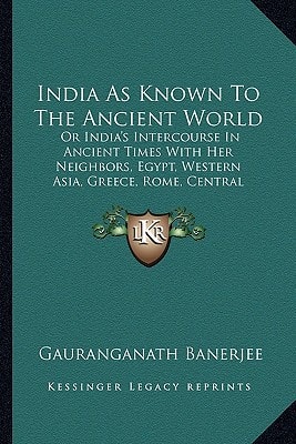 India As Known To The Ancient World: Or India's Intercourse In Ancient Times With Her Neighbors, Egypt, Western Asia, Greece, Rome, Central Asia, China, Further India And Indonesia (1921)
