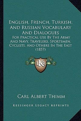 English, French, Turkish, And Russian Vocabulary And Dialogues: For Practical Use By The Army And Navy, Travelers, Sportsmen, Cyclists, And Others In The East (1857)