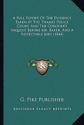 A Full Report Of The Evidence Taken At The Thames Police Court, And The Coroner's Inquest, Before Mr. Baker, And A Respectable Jury (1844)
