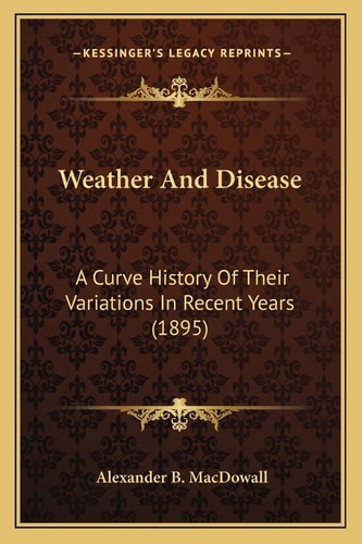Weather And Disease: A Curve History Of Their Variations In Recent Years (1895)