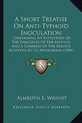 A Short Treatise On Anti-Typhoid Inoculation: Containing An Exposition Of The Principles Of The Method And A Summary Of The Results Achieved By Its Application (1904)