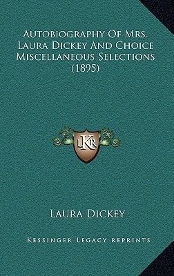 Autobiography Of Mrs. Laura Dickey And Choice Miscellaneous Selections (1895)