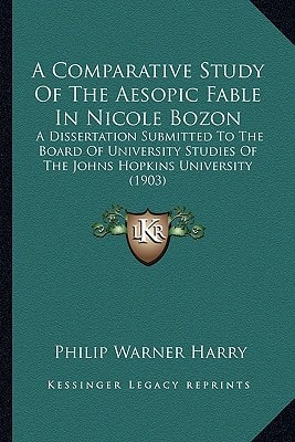 A Comparative Study Of The Aesopic Fable In Nicole Bozon: A Dissertation Submitted To The Board Of University Studies Of The Johns Hopkins University (1903)